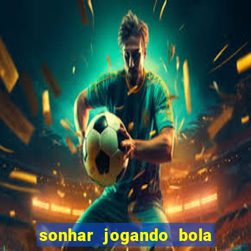 sonhar jogando bola e fazendo gol